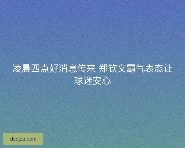 凌晨四点好消息传来 郑钦文霸气表态让球迷安心