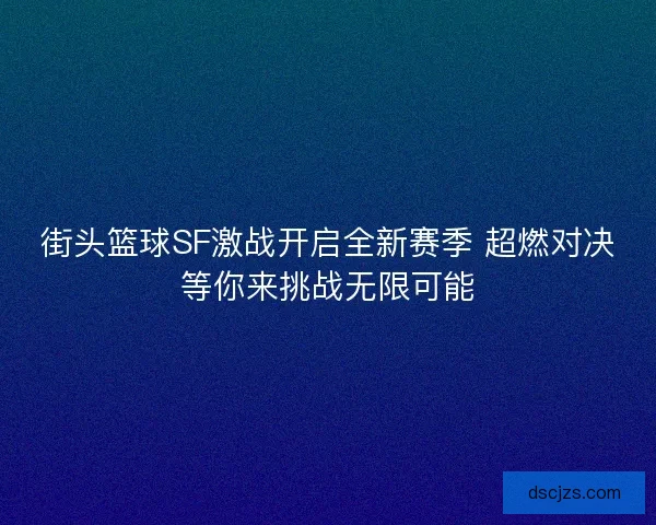 街头篮球SF激战开启全新赛季 超燃对决等你来挑战无限可能