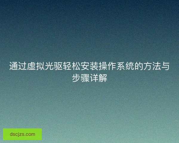 通过虚拟光驱轻松安装操作系统的方法与步骤详解