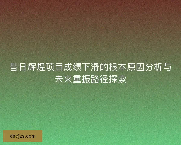 昔日辉煌项目成绩下滑的根本原因分析与未来重振路径探索