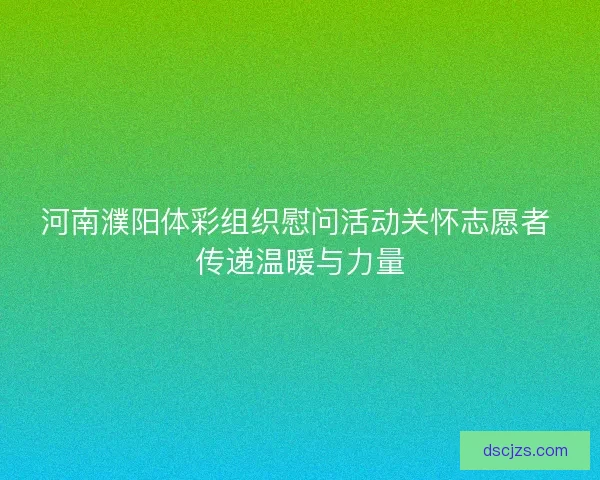 河南濮阳体彩组织慰问活动关怀志愿者 传递温暖与力量