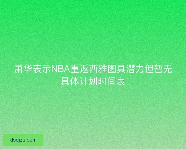 萧华表示NBA重返西雅图具潜力但暂无具体计划时间表
