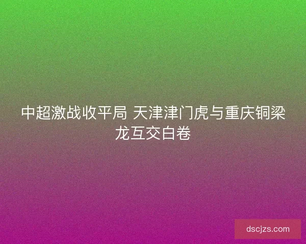 中超激战收平局 天津津门虎与重庆铜梁龙互交白卷