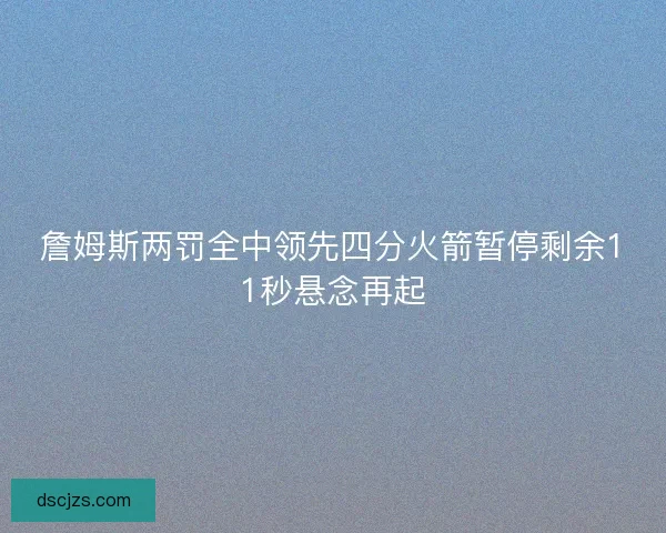 詹姆斯两罚全中领先四分火箭暂停剩余11秒悬念再起